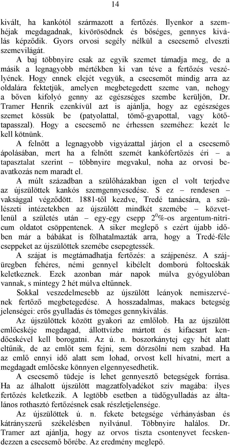 Hogy ennek elejét vegyük, a csecsemőt mindig arra az oldalára fektetjük, amelyen megbetegedett szeme van, nehogy a bőven kifolyó genny az egészséges szembe kerüljön, Dr.