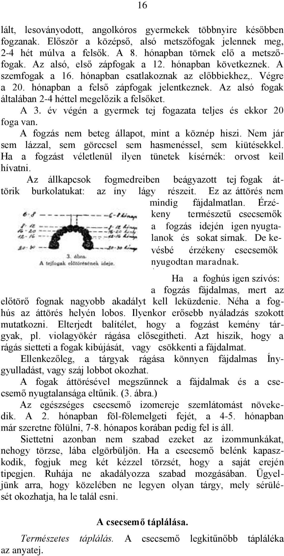 Az alsó fogak általában 2-4 héttel megelőzik a felsőket. A 3. év végén a gyermek tej fogazata teljes és ekkor 20 foga van. A fogzás nem beteg állapot, mint a köznép hiszi.