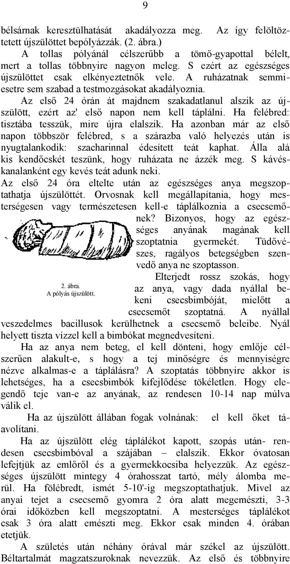 Az első 24 órán át majdnem szakadatlanul alszik az újszülött, ezért az' első napon nem kell táplálni. Ha felébred: tisztába tesszük, mire újra elalszik.