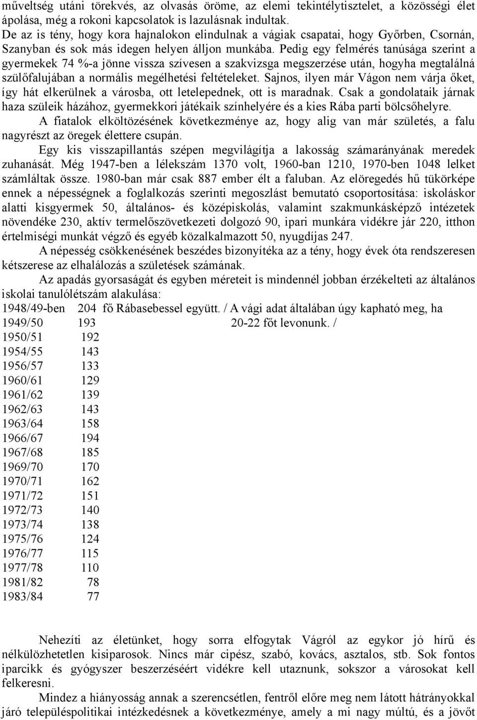 Pedig egy felmérés tanúsága szerint a gyermekek 74 %-a jönne vissza szívesen a szakvizsga megszerzése után, hogyha megtalálná szülőfalujában a normális megélhetési feltételeket.