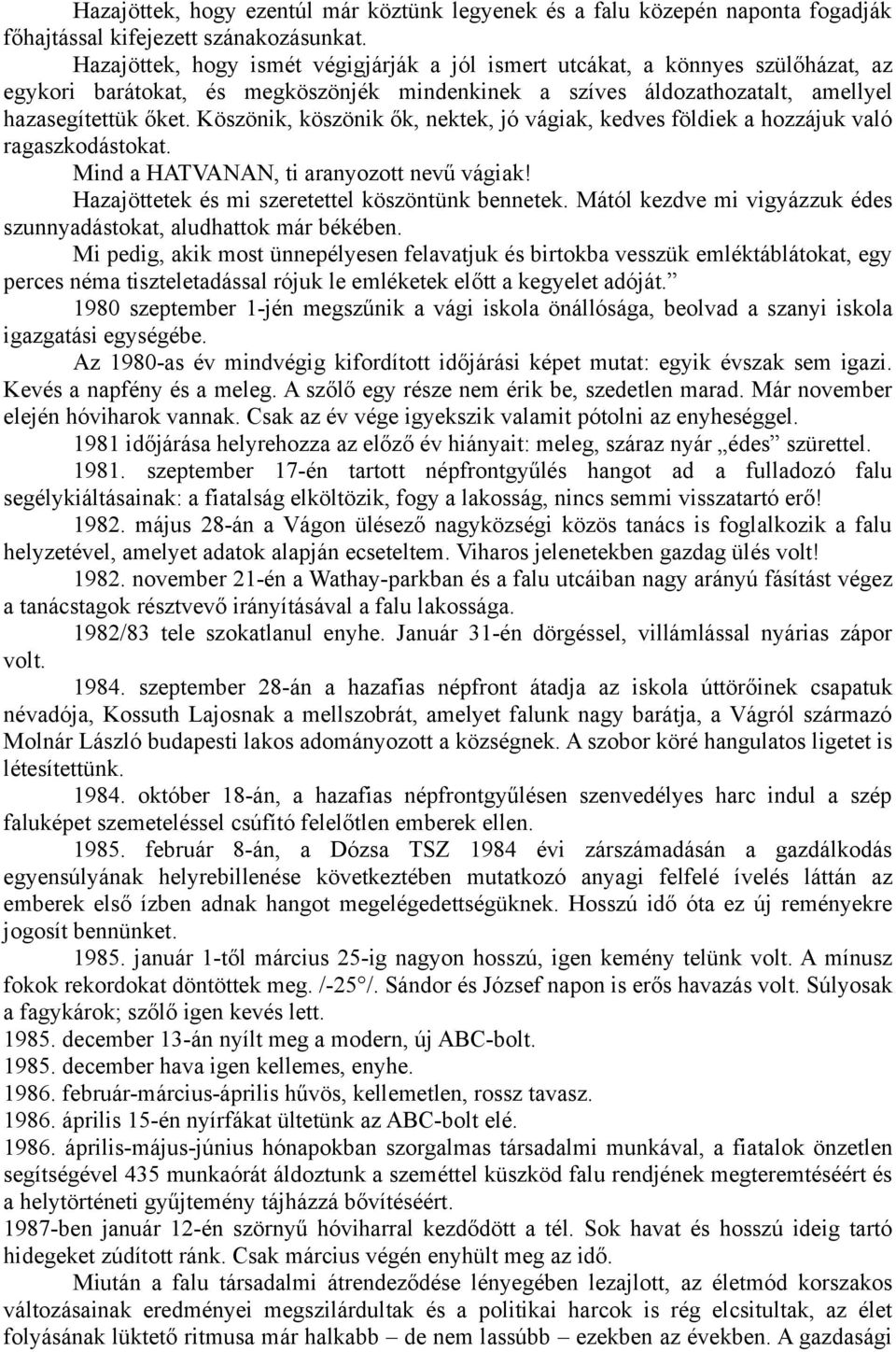 Köszönik, köszönik ők, nektek, jó vágiak, kedves földiek a hozzájuk való ragaszkodástokat. Mind a HATVANAN, ti aranyozott nevű vágiak! Hazajöttetek és mi szeretettel köszöntünk bennetek.