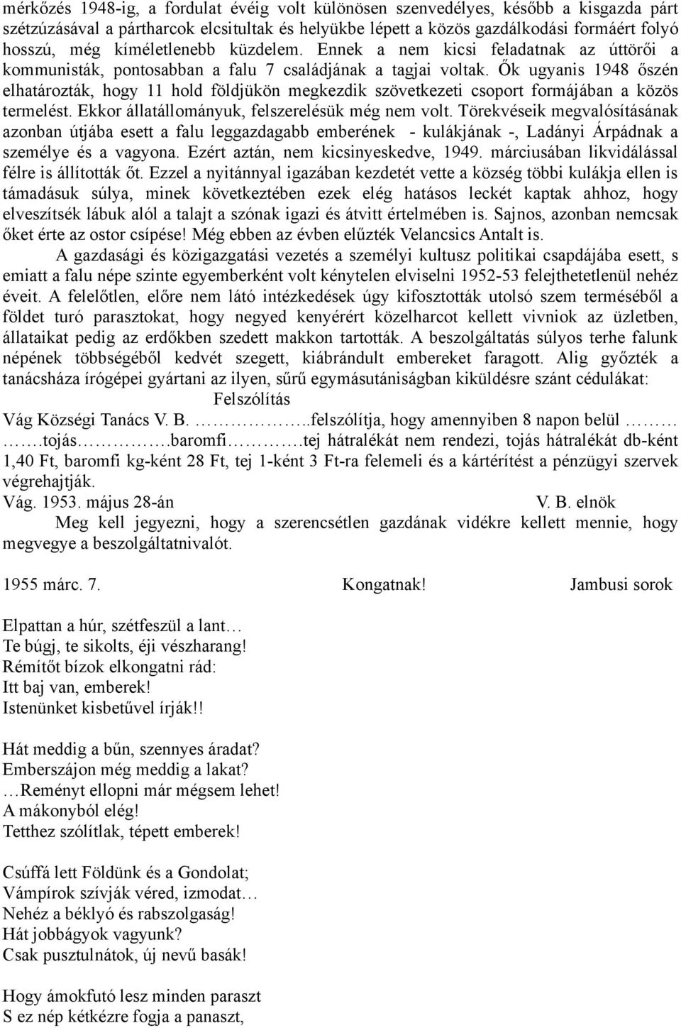 Ők ugyanis 1948 őszén elhatározták, hogy 11 hold földjükön megkezdik szövetkezeti csoport formájában a közös termelést. Ekkor állatállományuk, felszerelésük még nem volt.