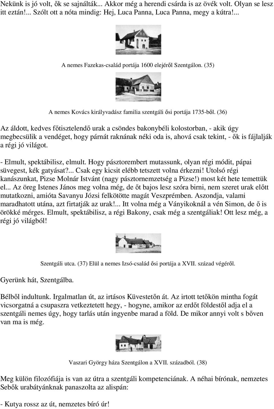 (36) Az áldott, kedves főtisztelendő urak a csöndes bakonybéli kolostorban, - akik úgy megbecsülik a vendéget, hogy párnát raknának néki oda is, ahová csak tekint, - ők is fájlalják a régi jó világot.