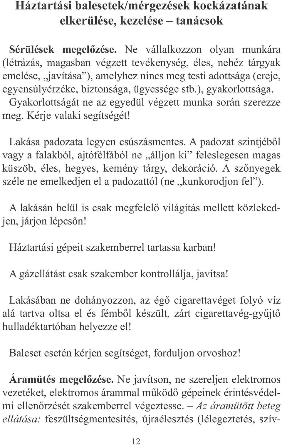 ), gyakorlottsága. Gyakorlottságát ne az egyedül végzett munka során szerezze meg. Kérje valaki segítségét! Lakása padozata legyen csúszásmentes.