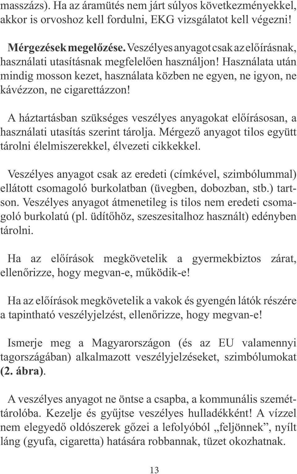 A háztartásban szükséges veszélyes anyagokat előírásosan, a használati utasítás szerint tárolja. Mérgező anyagot tilos együtt tárolni élelmiszerekkel, élvezeti cikkekkel.