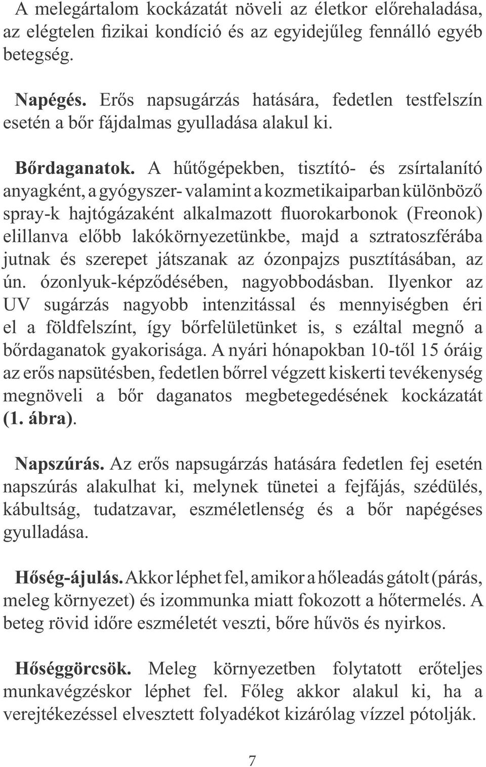 A hűtőgépekben, tisztító- és zsírtalanító anyagként, a gyógyszer- valamint a kozmetikaiparban különböző spray-k hajtógázaként alkalmazott fluorokarbonok (Freonok) elillanva előbb lakókörnyezetünkbe,