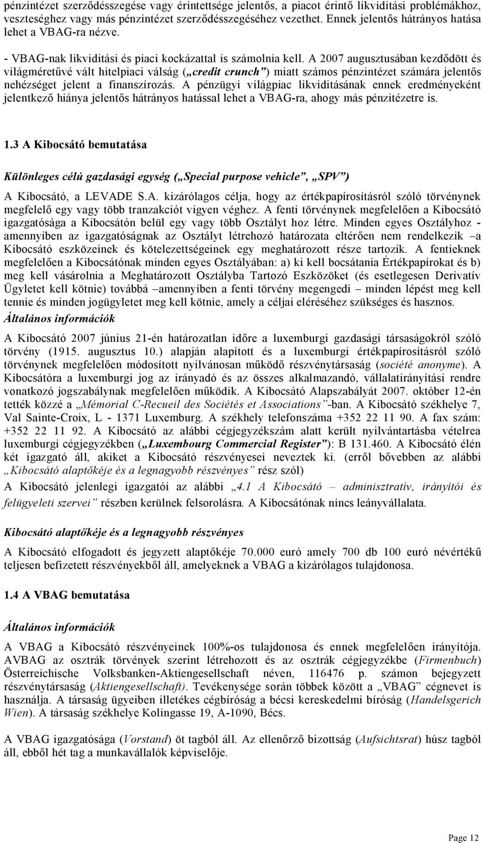 A 2007 augusztusában kezd dött és világméret vé vált hitelpiaci válság ( credit crunch ) miatt számos pénzintézet számára jelent s nehézséget jelent a finanszírozás.