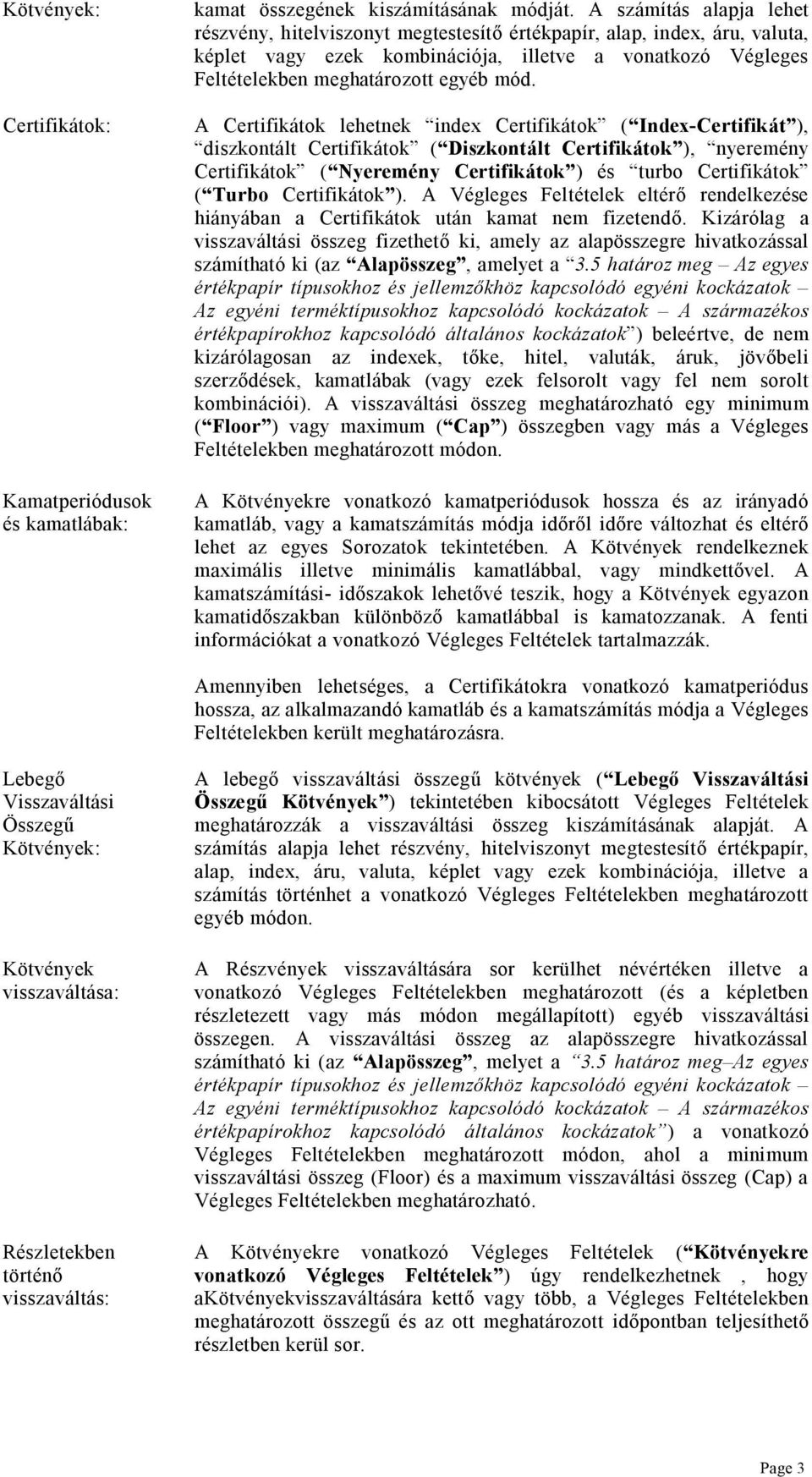 A Certifikátok lehetnek index Certifikátok ( Index-Certifikát ), diszkontált Certifikátok ( Diszkontált Certifikátok ), nyeremény Certifikátok ( Nyeremény Certifikátok ) és turbo Certifikátok ( Turbo