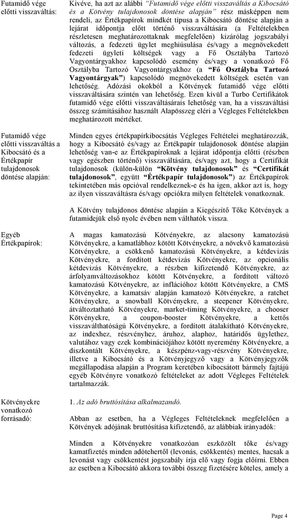 részletesen meghatározottaknak megfelel en) kizárólag jogszabályi változás, a fedezeti ügylet meghiúsulása és/vagy a megnövekedett fedezeti ügyleti költségek vagy a F Osztályba Tartozó