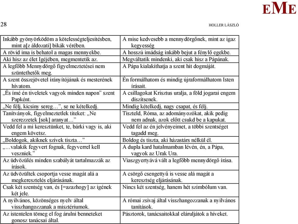 Ne félj, kicsiny sereg, se ne kételkedj. Tanítványok, figyelmeztetlek titeket: Ne szerezzetek [sok] aranyat Vedd fel a mi keresztünket, te, bárki vagy is, aki engem követsz.