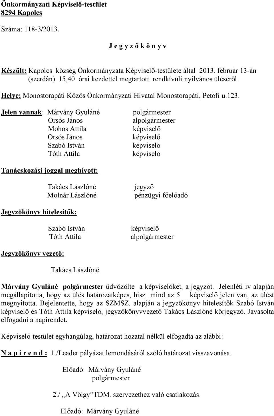 Jelen vannak: Márvány Gyuláné Orsós János Mohos Attila Orsós János Szabó István Tóth Attila al Tanácskozási joggal meghívott: Takács Lászlóné Molnár Lászlóné jegyző pénzügyi főelőadó Jegyzőkönyv