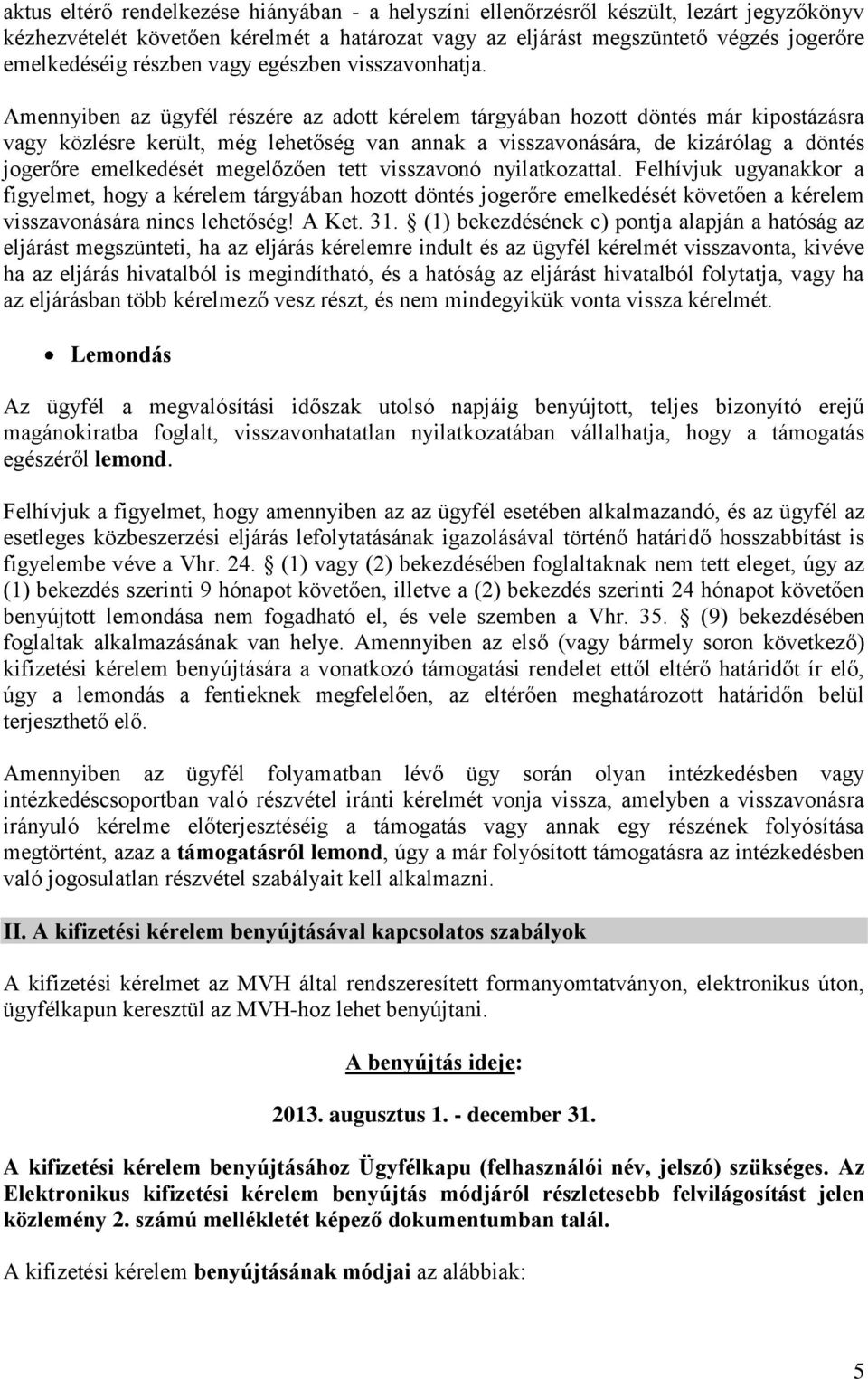 Amennyiben az ügyfél részére az adott kérelem tárgyában hozott döntés már kipostázásra vagy közlésre került, még lehetőség van annak a visszavonására, de kizárólag a döntés jogerőre emelkedését