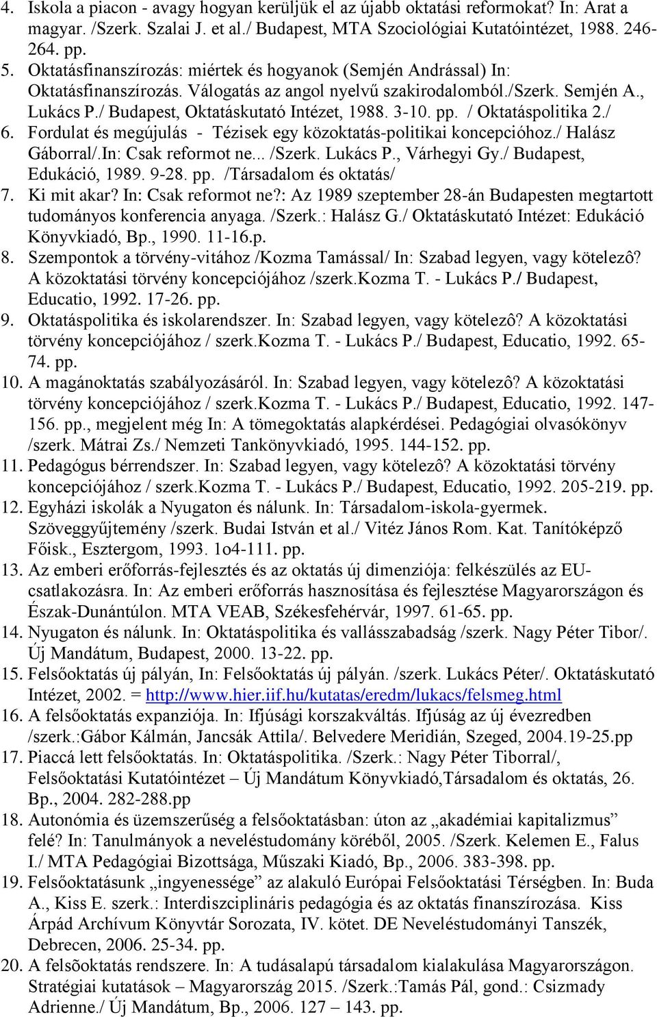 3-10. pp. / Oktatáspolitika 2./ 6. Fordulat és megújulás - Tézisek egy közoktatás-politikai koncepcióhoz./ Halász Gáborral/.In: Csak reformot ne... /Szerk. Lukács P., Várhegyi Gy.