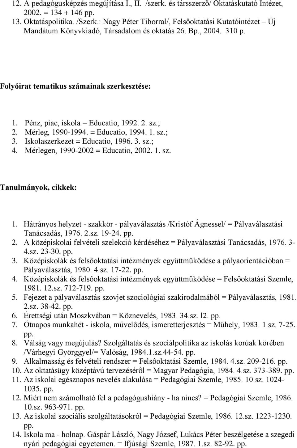 Pénz, piac, iskola = Educatio, 1992. 2. sz.; 2. Mérleg, 1990-1994. = Educatio, 1994. 1. sz.; 3. Iskolaszerkezet = Educatio, 1996. 3. sz.; 4. Mérlegen, 1990-2002 = Educatio, 2002. 1. sz. Tanulmányok, cikkek: 1.