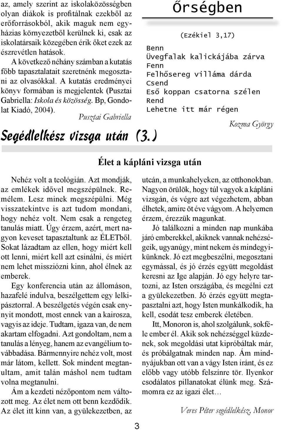 A kutatás eredményei könyv formában is megjelentek (Pusztai Gabriella: Iskola és közösség. Bp, Gondolat Kiadó, 2004). Pusztai Gabriella Segédlelkész vizsga után (3.) Nehéz volt a teológián.