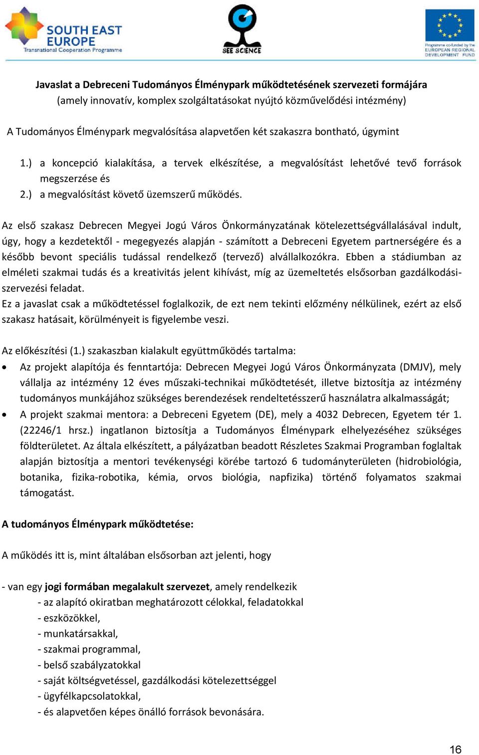 Az első szakasz Debrecen Megyei Jogú Város Önkormányzatának kötelezettségvállalásával indult, úgy, hogy a kezdetektől - megegyezés alapján - számított a Debreceni Egyetem partnerségére és a később