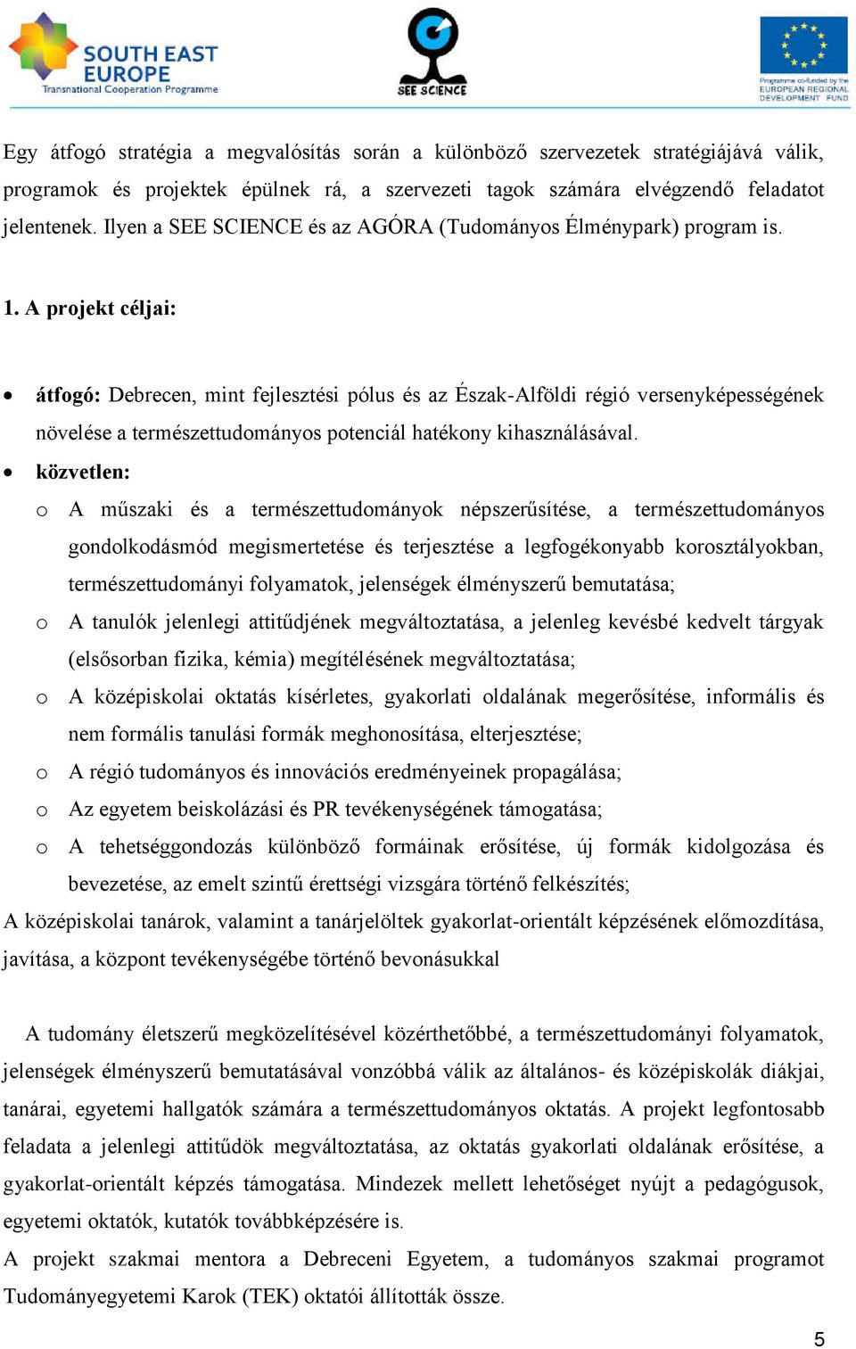 A projekt céljai: átfogó: Debrecen, mint fejlesztési pólus és az Észak-Alföldi régió versenyképességének növelése a természettudományos potenciál hatékony kihasználásával.