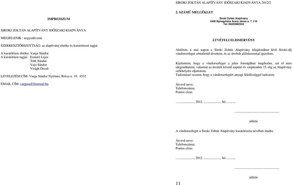 kuratórium tagjai: Eszteró Lajos Tóth Sándor Vajó Sándor Virágh Dezső LEVELEZÉSI CÍM: Varga Sándor Nyírtura, Rózsa u. 10. 4532 EMAIL CÍM: vargasa@freemail.