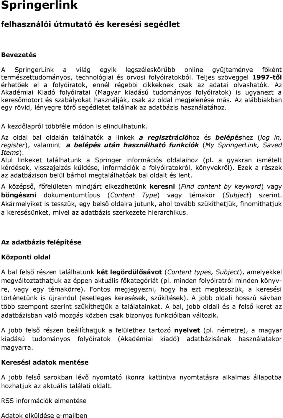 Az Akadémiai Kiadó folyóiratai (Magyar kiadású tudományos folyóiratok) is ugyanezt a keresőmotort és szabályokat használják, csak az oldal megjelenése más.