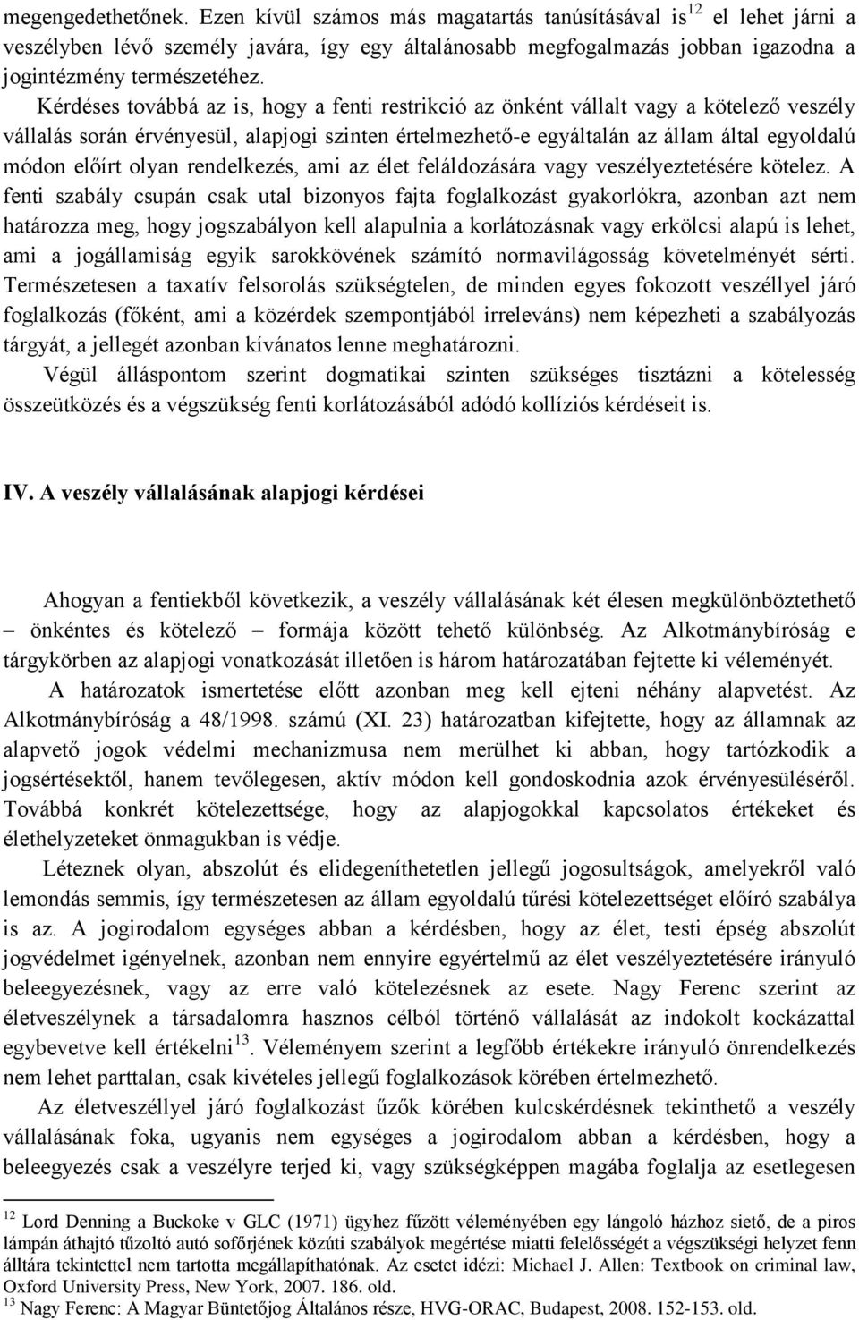 Kérdéses továbbá az is, hogy a fenti restrikció az önként vállalt vagy a kötelező veszély vállalás során érvényesül, alapjogi szinten értelmezhető-e egyáltalán az állam által egyoldalú módon előírt