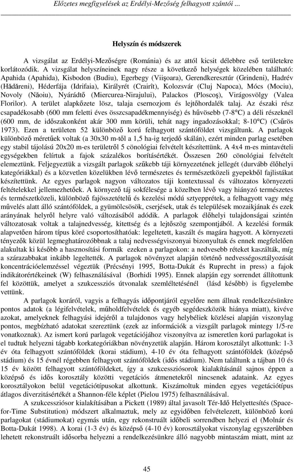 (Idrifaia), Királyrét (Crairît), Kolozsvár (Cluj Napoca), Mócs (Mociu), Novoly (Năoiu), Nyárádtő (Miercurea-Nirajului), Palackos (Ploscoş), Virágosvölgy (Valea Florilor).