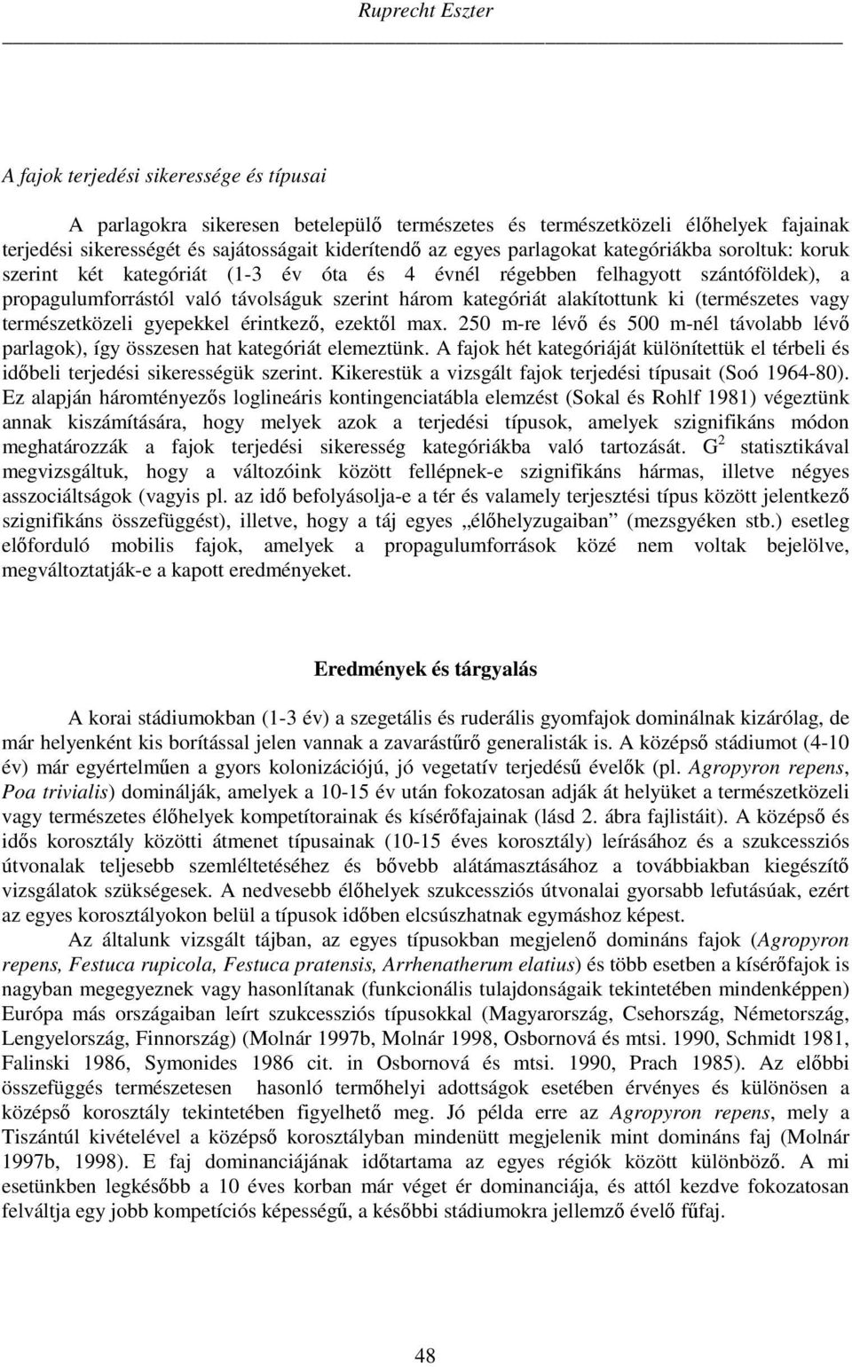 alakítottunk ki (természetes vagy természetközeli gyepekkel érintkező, ezektől max. 250 m-re lévő és 500 m-nél távolabb lévő parlagok), így összesen hat kategóriát elemeztünk.