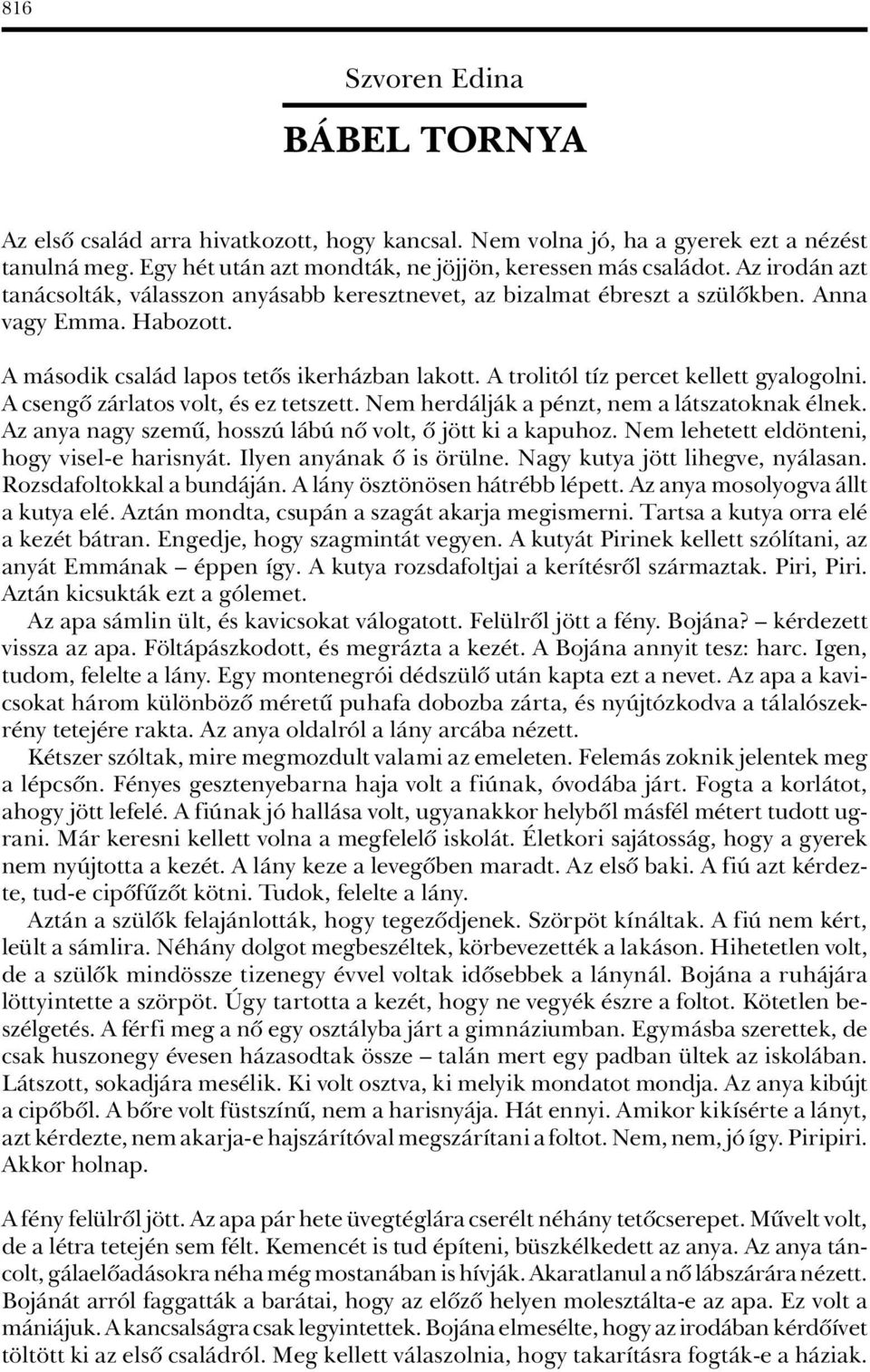 A trolitól tíz percet kellett gyalogolni. A csengô zárlatos volt, és ez tetszett. Nem herdálják a pénzt, nem a látszatoknak élnek. Az anya nagy szemû, hosszú lábú nô volt, ô jött ki a kapuhoz.