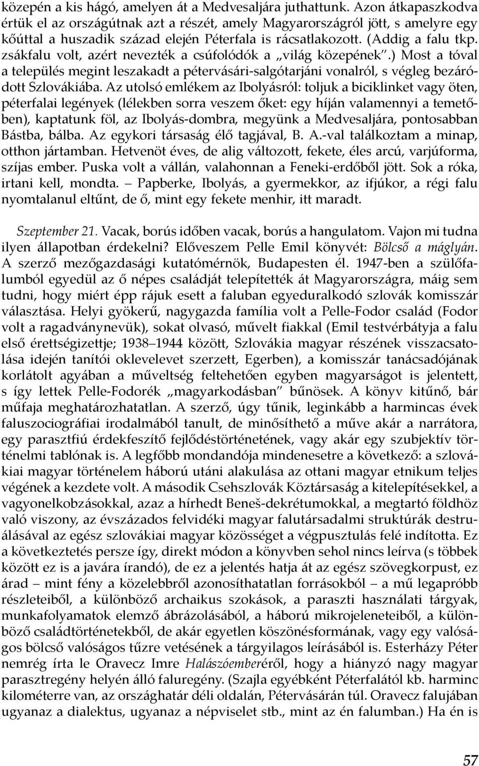 zsákfalu volt, azért nevezték a csúfolódók a világ közepének.) Most a tóval a település megint leszakadt a pétervásári-salgótarjáni vonalról, s végleg bezáródott Szlovákiába.