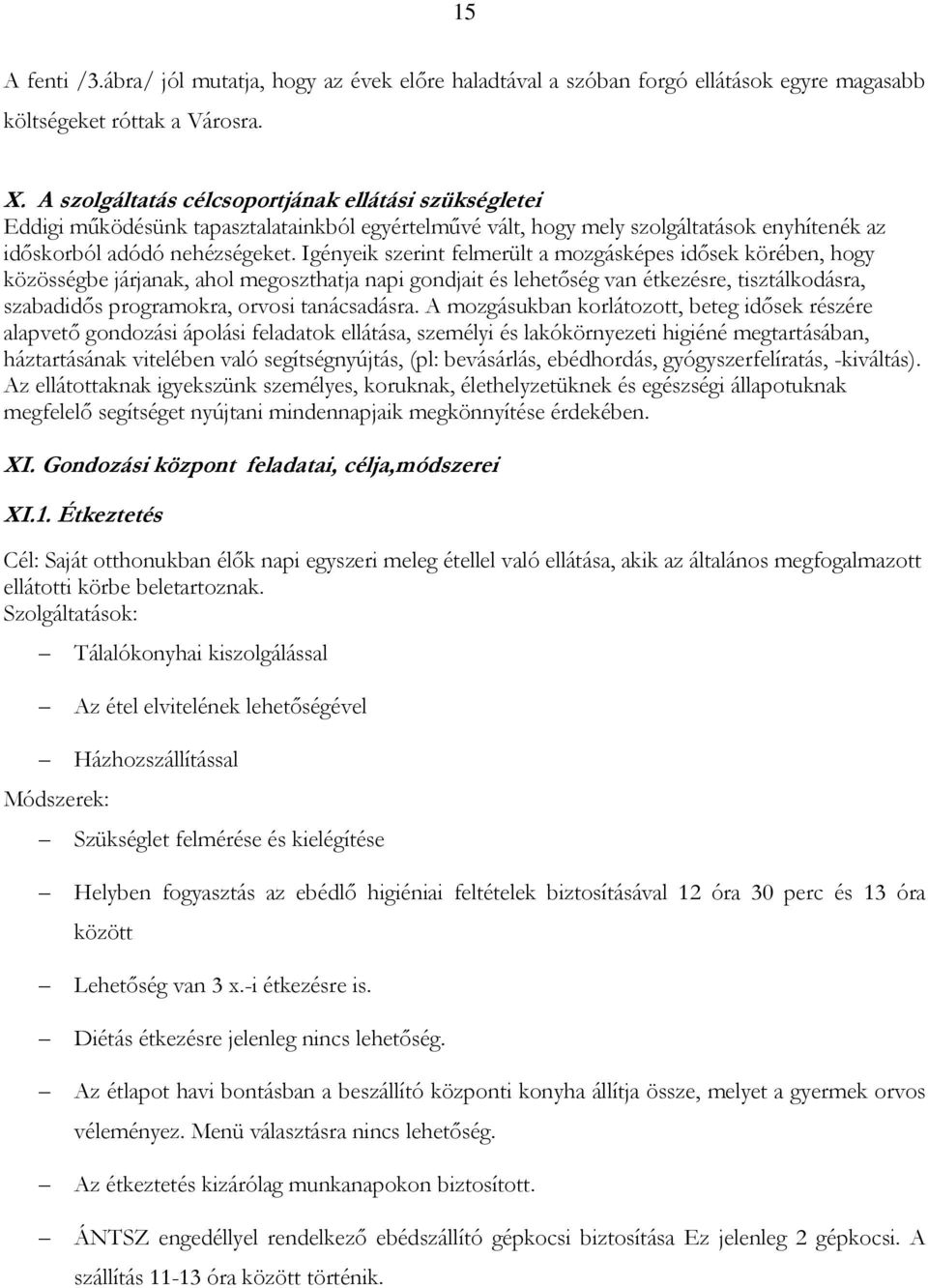 Igényeik szerint felmerült a mozgásképes idısek körében, hogy közösségbe járjanak, ahol megoszthatja napi gondjait és lehetıség van étkezésre, tisztálkodásra, szabadidıs programokra, orvosi