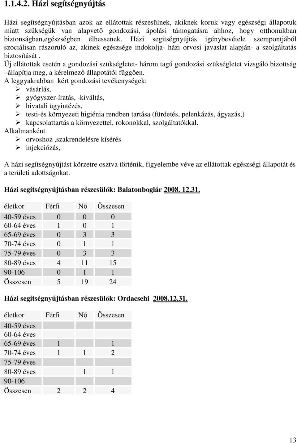 biztonságban,egészségben élhessenek. Házi segítségnyújtás igénybevétele szempontjából szociálisan rászoruló az, akinek egészsége indokolja- házi orvosi javaslat alapján- a szolgáltatás biztosítását.