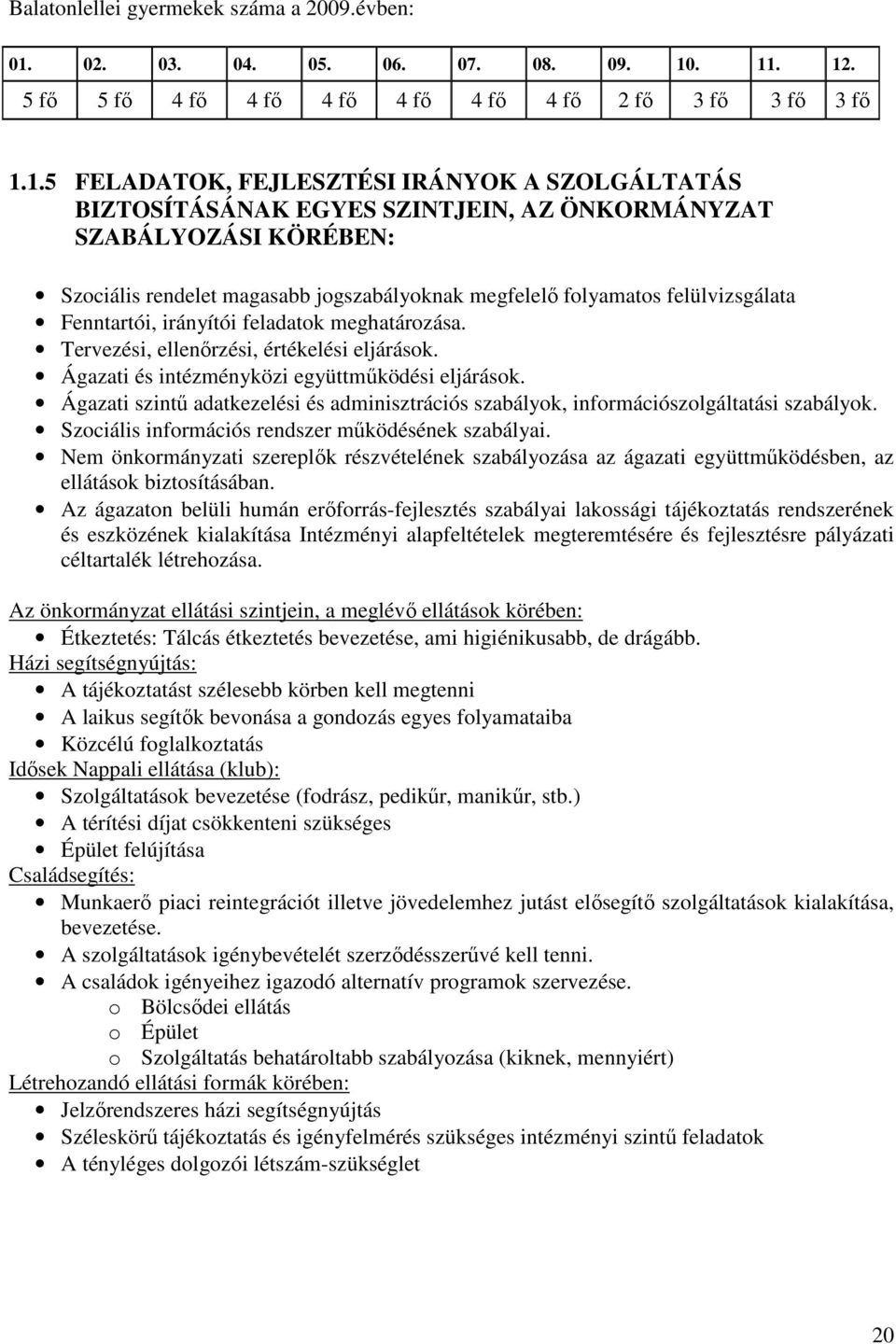 . 11. 12. 5 fı 5 fı 4 fı 4 fı 4 fı 4 fı 4 fı 4 fı 2 fı 3 fı 3 fı 3 fı 1.1.5 FELADATOK, FEJLESZTÉSI IRÁNYOK A SZOLGÁLTATÁS BIZTOSÍTÁSÁNAK EGYES SZINTJEIN, AZ ÖNKORMÁNYZAT SZABÁLYOZÁSI KÖRÉBEN: