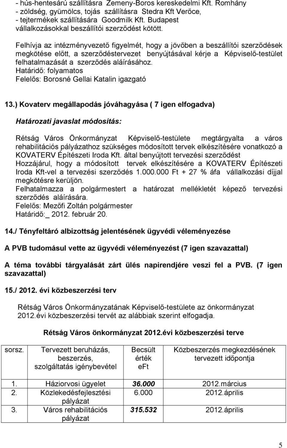 Felhívja az intézményvezető figyelmét, hogy a jövőben a beszállítói szerződések megkötése előtt, a szerződéstervezet benyújtásával kérje a Képviselő-testület felhatalmazását a szerződés aláírásához.