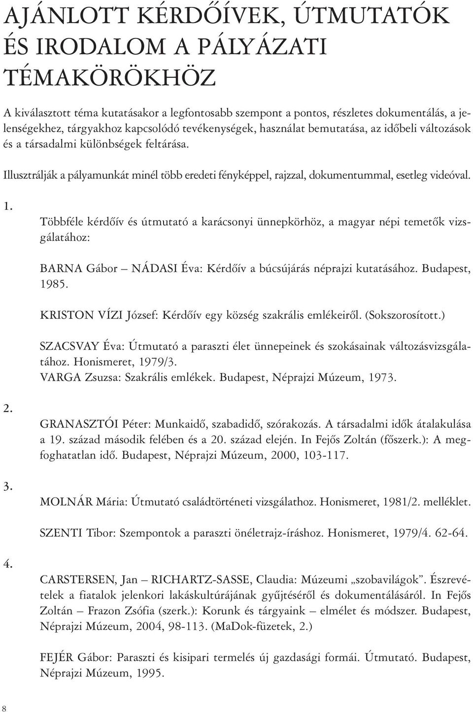 1. Többféle kérdõív és útmutató a karácsonyi ünnepkörhöz, a magyar népi temetõk vizsgálatához: BARNA Gábor NÁDASI Éva: Kérdõív a búcsújárás néprajzi kutatásához. Budapest, 1985.