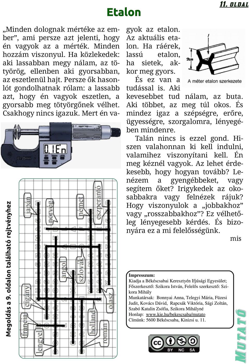 Az lehet érdekesebb, hogy hogyan tovább? Lenézem a gyengébbeket, vagy segítem őket? Irigykedek az okosabbakra vagy felnézek rájuk? Hogy viszonyulok a jobbakhoz vagy rosszabbakhoz?