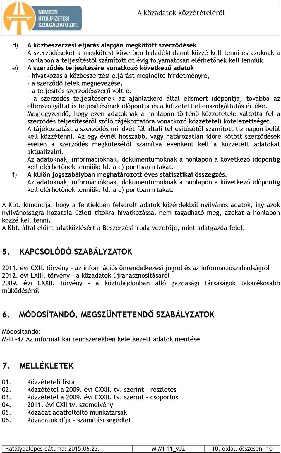 e) A szerződés teljesítésére vonatkozó következő adatok - hivatkozás a közbeszerzési eljárást megindító hirdetményre, - a szerződő felek megnevezése, - a teljesítés szerződésszerű volt-e, - a