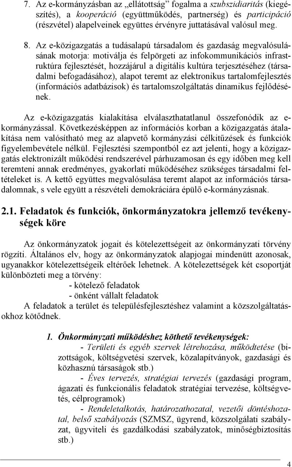 Az e-közigazgatás a tudásalapú társadalom és gazdaság megvalósulásának motorja: motiválja és felpörgeti az infokommunikációs infrastruktúra fejlesztését, hozzájárul a digitális kultúra terjesztéséhez