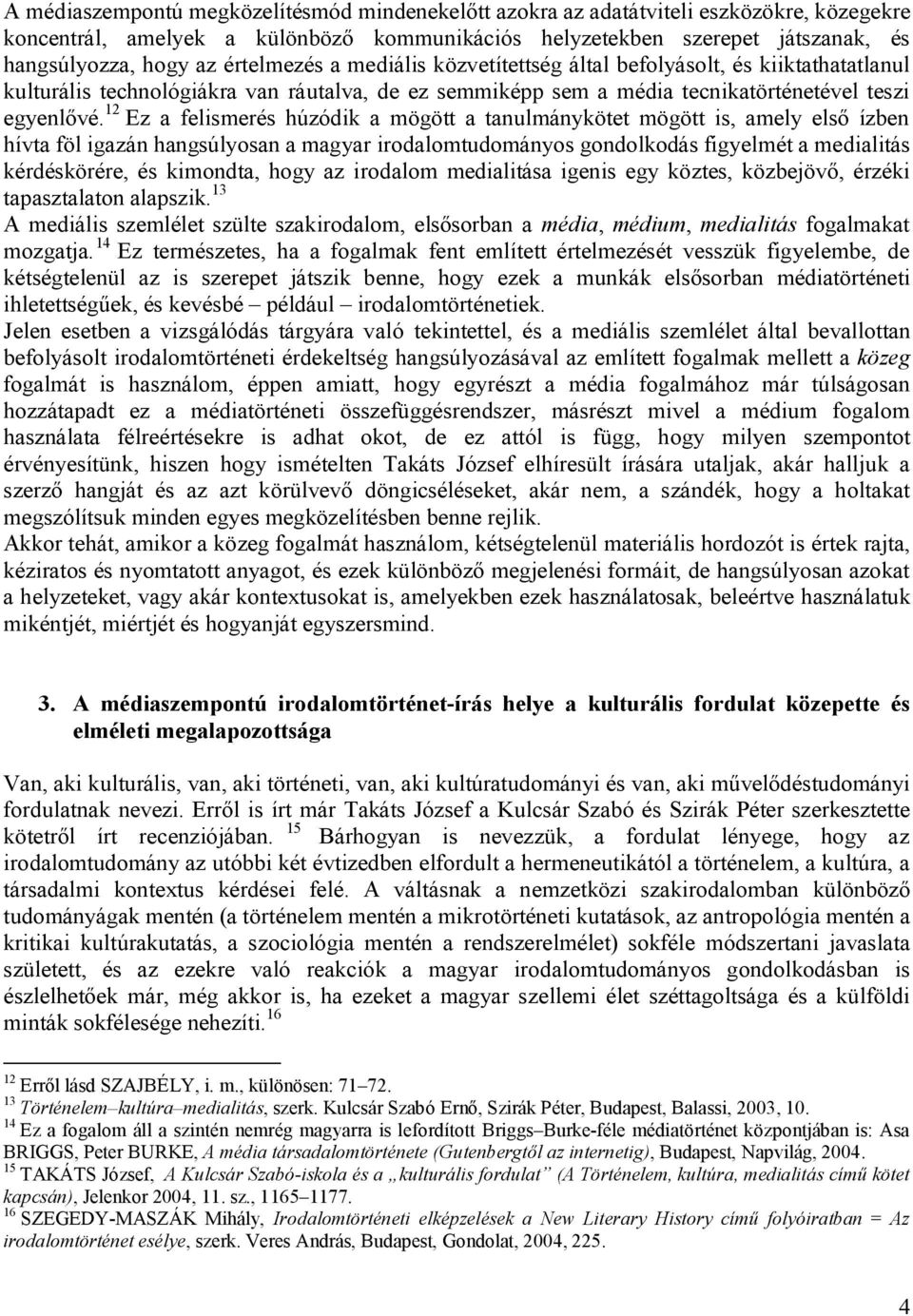 12 Ez a felismerés húzódik a mögött a tanulmánykötet mögött is, amely első ízben hívta föl igazán hangsúlyosan a magyar irodalomtudományos gondolkodás figyelmét a medialitás kérdéskörére, és