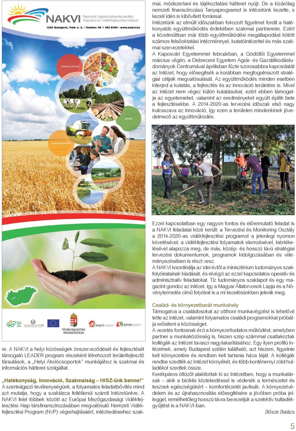 A NAKVI felel többek között az Európai Mezőgazdasági Vidékfejlesztési Alap társfi nanszírozásában megvalósuló Nemzeti Vidékfejlesztési Program (NVP) végrehajtásáért, intézkedéseihez szakmai,