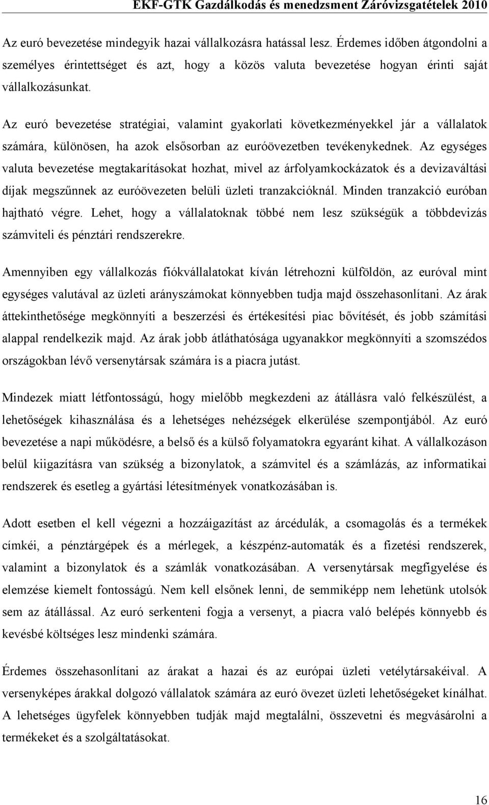 Az egységes valuta bevezetése megtakarításokat hozhat, mivel az árfolyamkockázatok és a devizaváltási díjak megszűnnek az euróövezeten belüli üzleti tranzakcióknál.