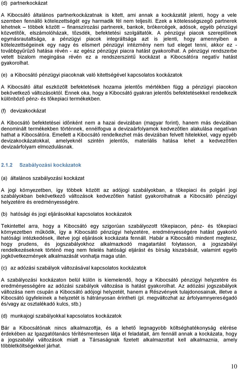 A pénzügyi piacok szereplőinek egymásrautaltsága, a pénzügyi piacok integráltsága azt is jelenti, hogy amennyiben a kötelezettségeinek egy nagy és elismert pénzügyi intézmény nem tud eleget tenni,