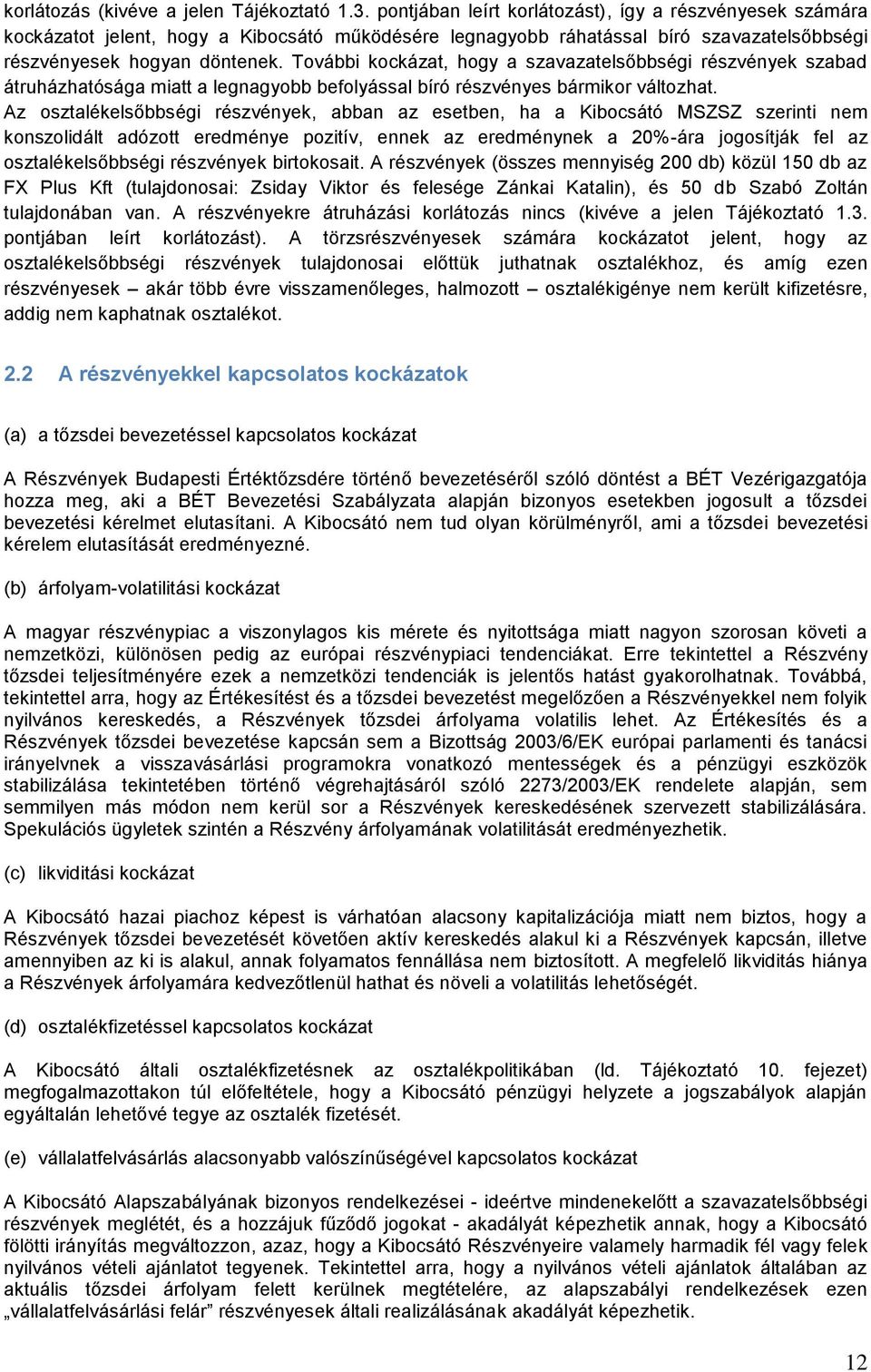 További kockázat, hogy a szavazatelsőbbségi részvények szabad átruházhatósága miatt a legnagyobb befolyással bíró részvényes bármikor változhat.