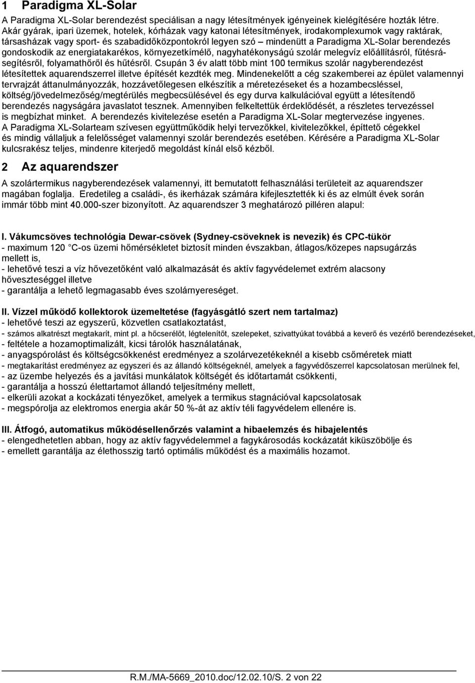 berendezés gondoskodik az energiatakarékos, környezetkímélő, nagyhatékonyságú szolár melegvíz előállításról, fűtésrásegítésről, folyamathőről és hűtésről.