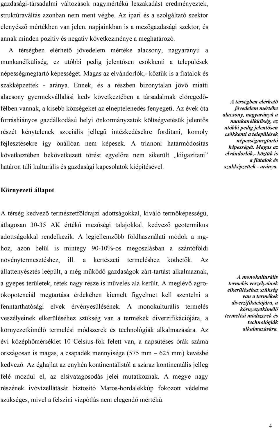 A térségben elérhető jövedelem mértéke alacsony, nagyarányú a munkanélküliség, ez utóbbi pedig jelentősen csökkenti a települések népességmegtartó képességét.