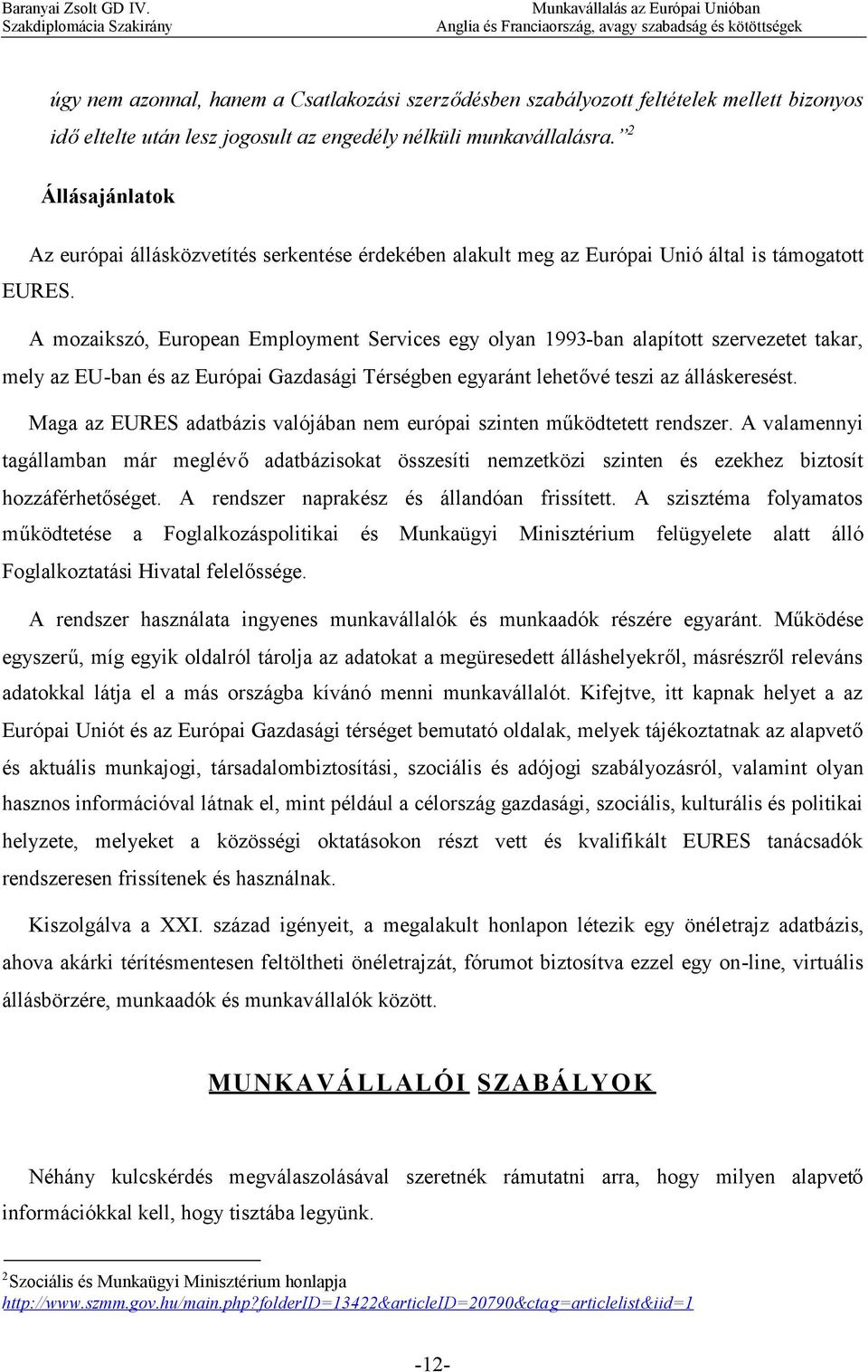 A mozaikszó, European Employment Services egy olyan 1993-ban alapított szervezetet takar, mely az EU-ban és az Európai Gazdasági Térségben egyaránt lehetővé teszi az álláskeresést.