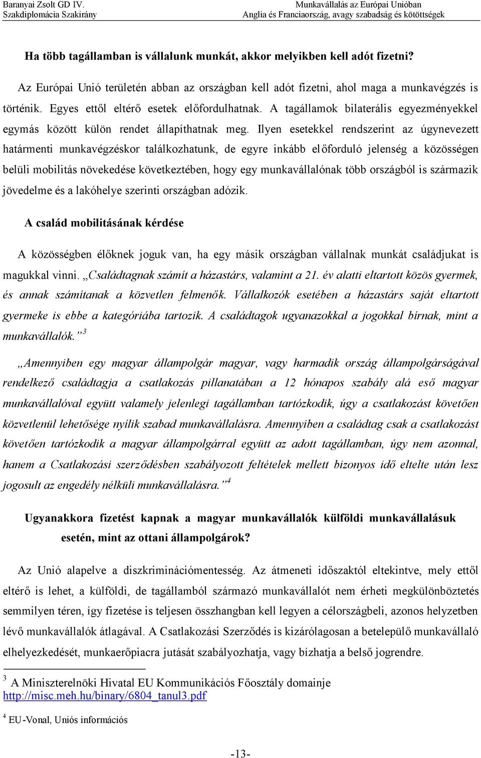 Ilyen esetekkel rendszerint az úgynevezett határmenti munkavégzéskor találkozhatunk, de egyre inkább előforduló jelenség a közösségen belüli mobilitás növekedése következtében, hogy egy