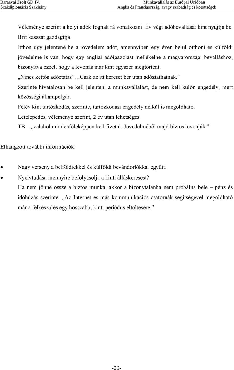 a levonás már kint egyszer megtörtént. Nincs kettős adóztatás. Csak az itt kereset bér után adóztathatnak.