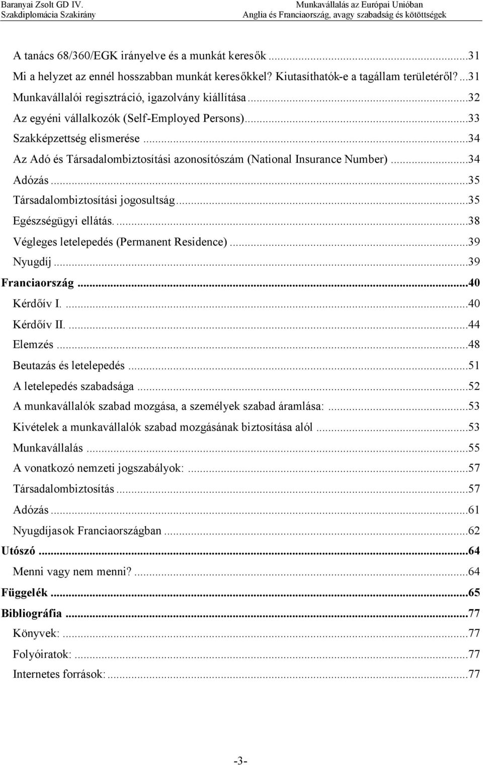 ..35 Társadalombiztosítási jogosultság...35 Egészségügyi ellátás....38 Végleges letelepedés (Permanent Residence)...39 Nyugdíj...39 Franciaország...40 Kérdőív I....40 Kérdőív II....44 Elemzés.