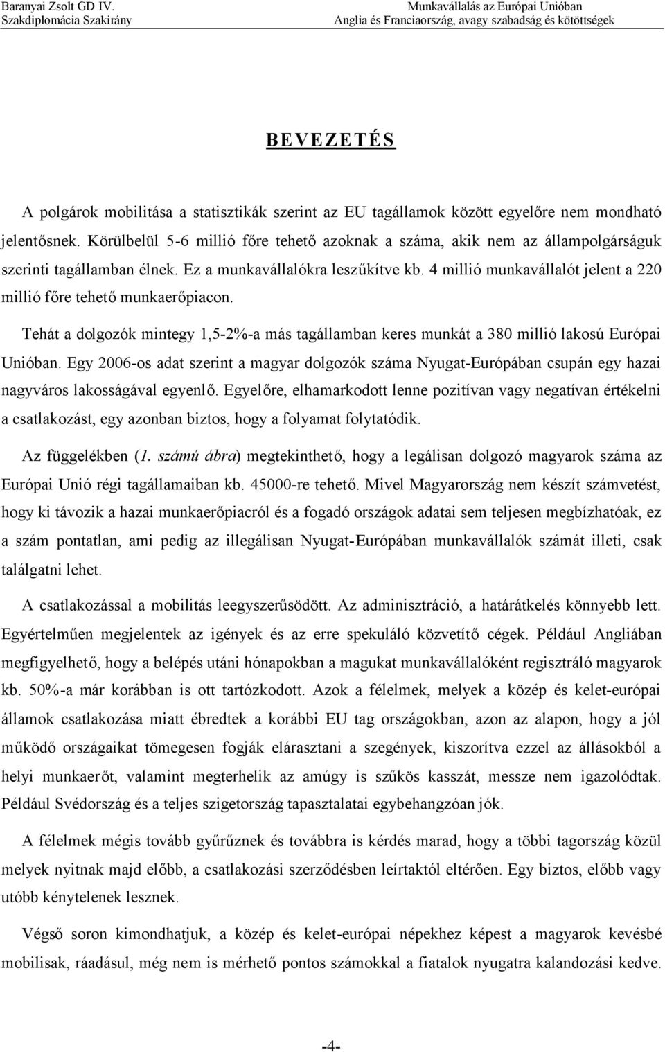 4 millió munkavállalót jelent a 220 millió főre tehetőmunkaerőpiacon. Tehát a dolgozók mintegy 1,5-2%-a más tagállamban keres munkát a 380 millió lakosú Európai Unióban.