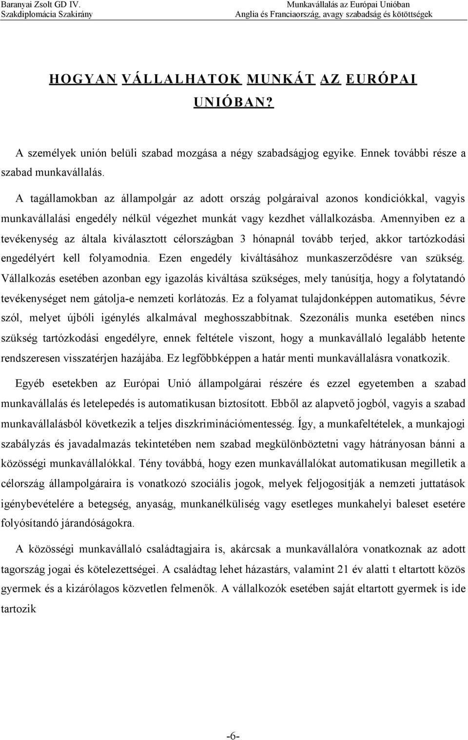 Amennyiben ez a tevékenység az általa kiválasztott célországban 3 hónapnál tovább terjed, akkor tartózkodási engedélyért kell folyamodnia. Ezen engedély kiváltásához munkaszerződésre van szükség.