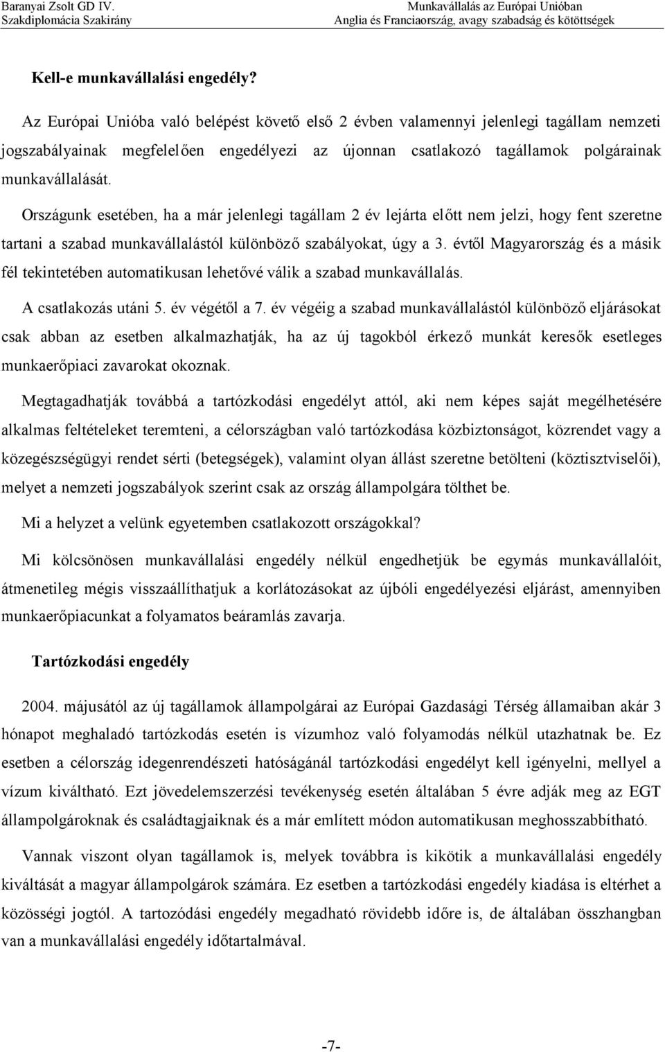 Országunk esetében, ha a már jelenlegi tagállam 2 év lejárta előtt nem jelzi, hogy fent szeretne tartani a szabad munkavállalástól különbözőszabályokat, úgy a 3.